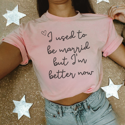 I Used to Be Married, I'm Better Now T-Shirt